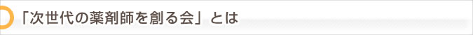 「次世代の薬剤師を創る会」とは