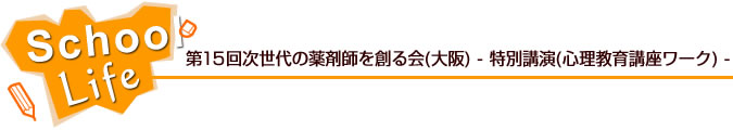 第15回次世代の薬剤師を創る会(大阪)　- 特別講演(心理教育講座ワーク) -